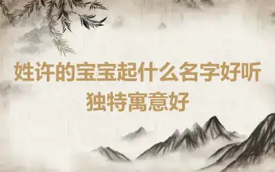 姓许的宝宝起什么名字好听独特寓意好