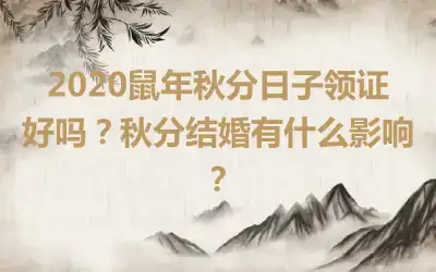 2020鼠年秋分日子领证好吗？秋分结婚有什么影响？