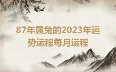 87年属兔的2023年运势运程每月运程