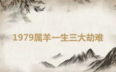 1979属羊一生三大劫难