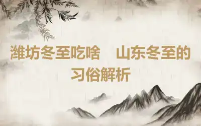 潍坊冬至吃啥　山东冬至的习俗解析