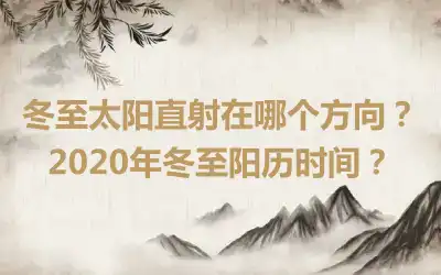 冬至太阳直射在哪个方向？2020年冬至阳历时间？