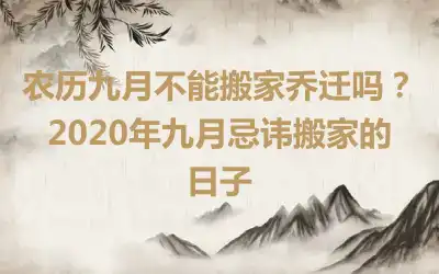 农历九月不能搬家乔迁吗？2020年九月忌讳搬家的日子