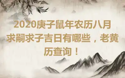 2020庚子鼠年农历八月求嗣求子吉日有哪些，老黄历查询！