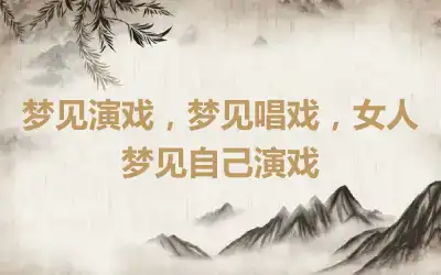 梦见演戏，梦见唱戏，女人梦见自己演戏