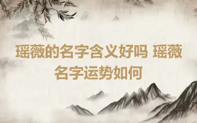 瑶薇的名字含义好吗 瑶薇名字运势如何