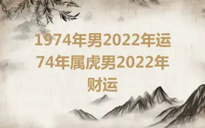 1974年男2022年运 74年属虎男2022年财运