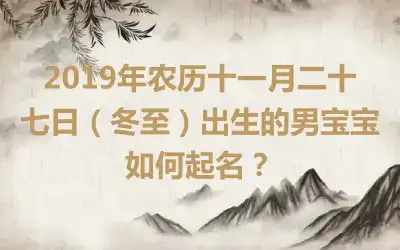 2019年农历十一月二十七日（冬至）出生的男宝宝如何起名？