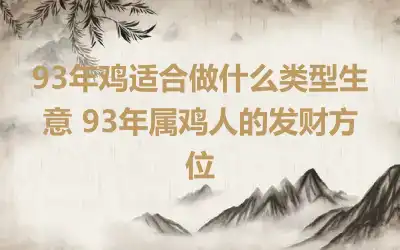 93年鸡适合做什么类型生意 93年属鸡人的发财方位