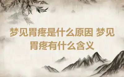 梦见胃疼是什么原因 梦见胃疼有什么含义