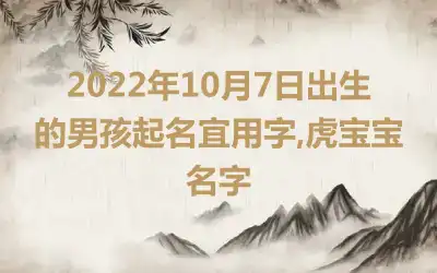 2022年10月7日出生的男孩起名宜用字,虎宝宝名字