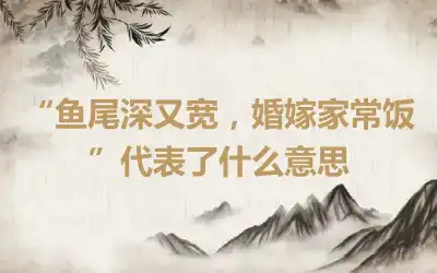 “鱼尾深又宽，婚嫁家常饭”代表了什么意思