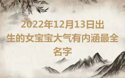 2022年12月13日出生的女宝宝大气有内涵最全名字