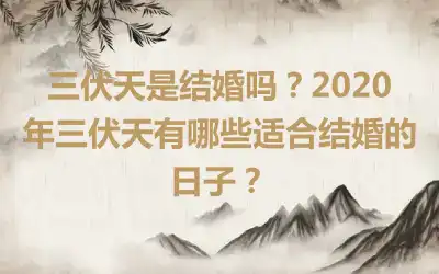 三伏天是结婚吗？2020年三伏天有哪些适合结婚的日子？