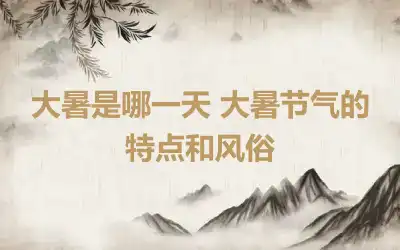 大暑是哪一天 大暑节气的特点和风俗