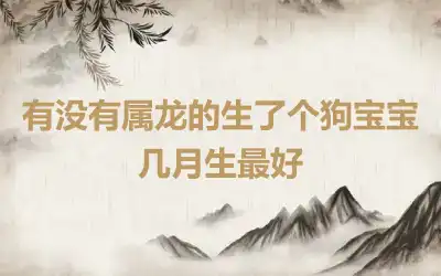 有没有属龙的生了个狗宝宝 几月生最好