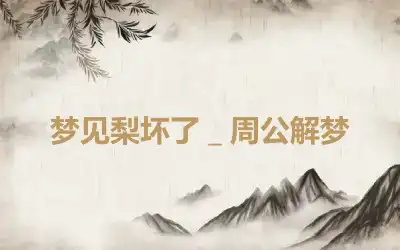 梦见梨坏了＿周公解梦