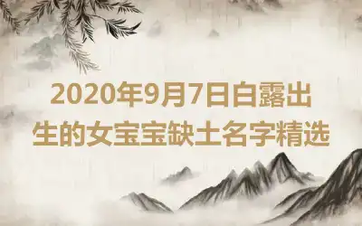 2020年9月7日白露出生的女宝宝缺土名字精选