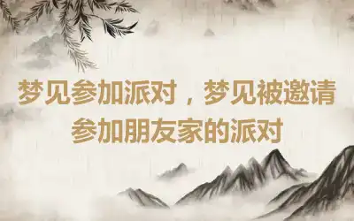 梦见参加派对，梦见被邀请参加朋友家的派对