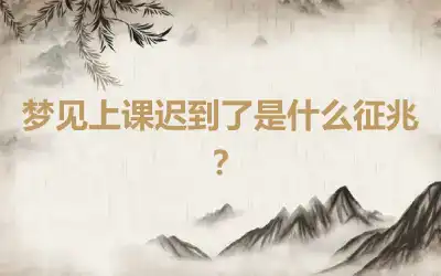 梦见上课迟到了是什么征兆？