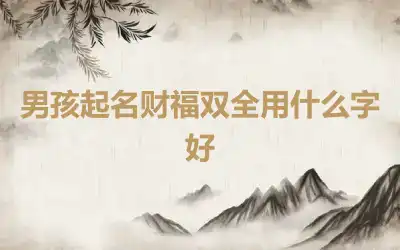 男孩起名财福双全用什么字好