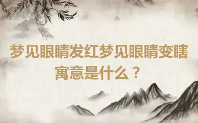 梦见眼睛发红梦见眼睛变瞎寓意是什么？