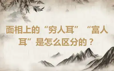 面相上的“穷人耳”“富人耳”是怎么区分的？