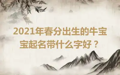 2021年春分出生的牛宝宝起名带什么字好？