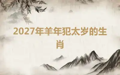 2027年羊年犯太岁的生肖