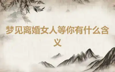 梦见离婚女人等你有什么含义