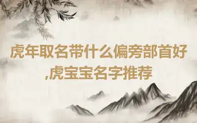 虎年取名带什么偏旁部首好,虎宝宝名字推荐