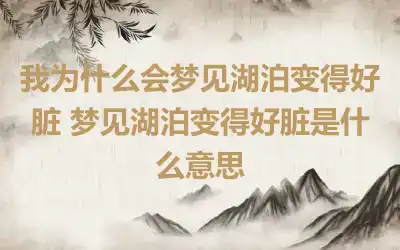 我为什么会梦见湖泊变得好脏 梦见湖泊变得好脏是什么意思