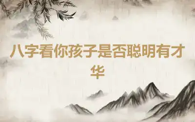 八字看你孩子是否聪明有才华