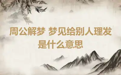 周公解梦 梦见给别人理发是什么意思