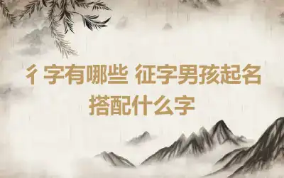 彳字有哪些 征字男孩起名搭配什么字