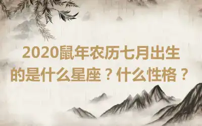 2020鼠年农历七月出生的是什么星座？什么性格？