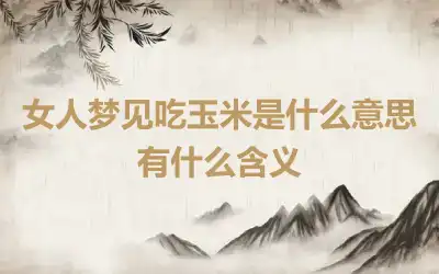 女人梦见吃玉米是什么意思 有什么含义