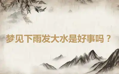 梦见下雨发大水是好事吗？