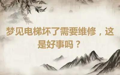 梦见电梯坏了需要维修，这是好事吗？