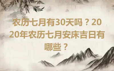 农历七月有30天吗？2020年农历七月安床吉日有哪些？