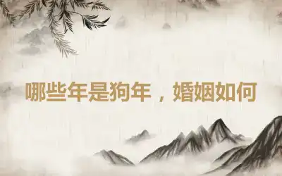 哪些年是狗年，婚姻如何