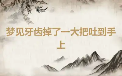 梦见牙齿掉了一大把吐到手上