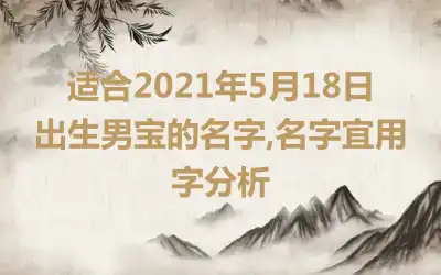 适合2021年5月18日出生男宝的名字,名字宜用字分析