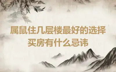 属鼠住几层楼最好的选择 买房有什么忌讳