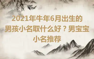 2021年牛年6月出生的男孩小名取什么好？男宝宝小名推荐