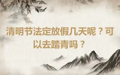 清明节法定放假几天呢？可以去踏青吗？