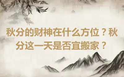 秋分的财神在什么方位？秋分这一天是否宜搬家？