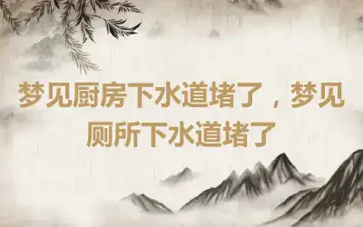 梦见厨房下水道堵了，梦见厕所下水道堵了