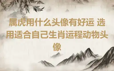 属虎用什么头像有好运 选用适合自己生肖运程动物头像