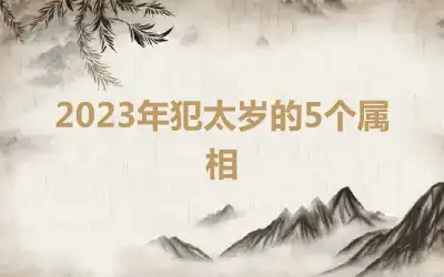 2023年犯太岁的5个属相